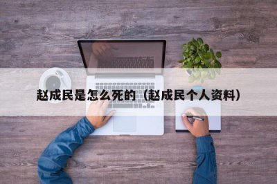 ​赵成民是怎么死的（赵成民个人资料）