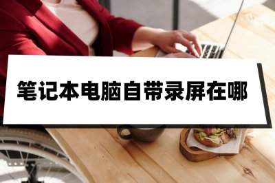​笔记本电脑自带录屏在哪里（笔记本电脑自带录屏在哪）