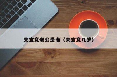 ​朱宝意老公是谁（朱宝意几岁）