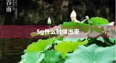 ​5g什么时候出来(5g是什么)