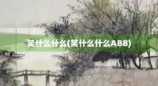 笑什么什么(笑什么什么ABB)