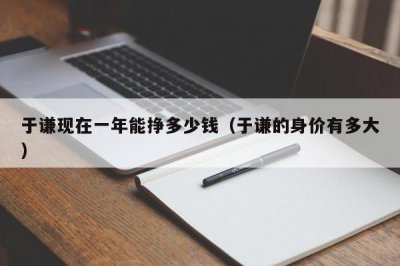 ​于谦现在一年能挣多少钱（于谦的身价有多大）