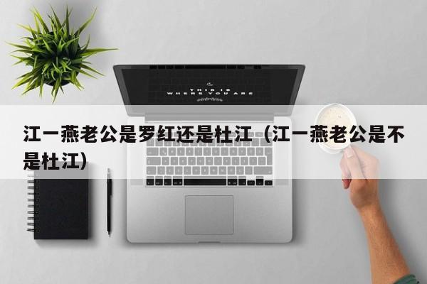江一燕老公是罗红还是杜江（江一燕老公是不是杜江） 