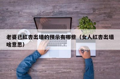 ​老婆已红杏出墙的预示有哪些（女人红杏出墙啥意思）