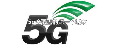 ​5g全覆盖的第一个城市