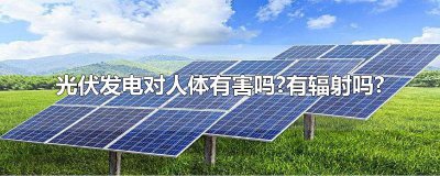 ​光伏发电对人体有害吗?有辐射吗?