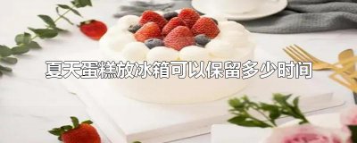 ​夏天蛋糕放冰箱可以保留多少时间
