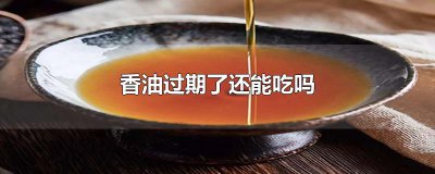 ​香油过期了还能吃吗