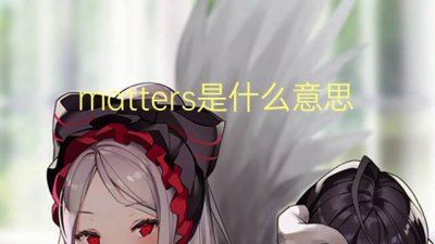 ​matters是什么意思 matters的翻译、读音、例句、中文解释
