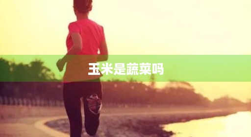 玉米是蔬菜吗