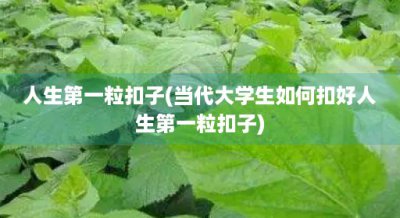 ​人生第一粒扣子(当代大学生如何扣好人生第一粒扣子)