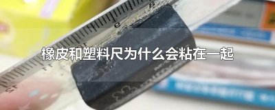 ​橡皮和塑料尺为什么会粘在一起