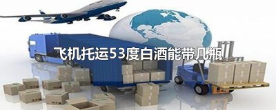 ​飞机托运53度白酒能带几瓶