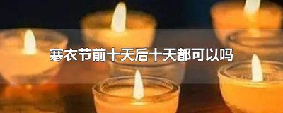 ​寒衣节前十天后十天都可以吗