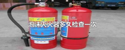 ​泡沫灭火器多久检查一次