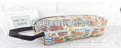​化妆包要放到安检篮吗
