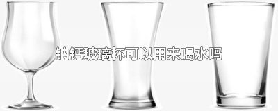 ​钠钙玻璃杯可以用来喝水吗