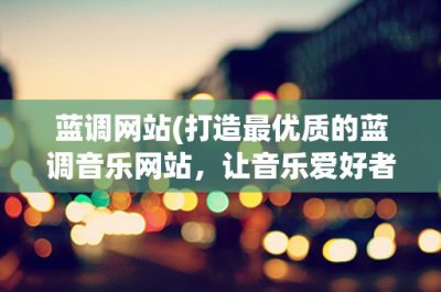 ​蓝调网站(打造最优质的蓝调音乐网站，让音乐爱好者享受最完美的听觉体验)
