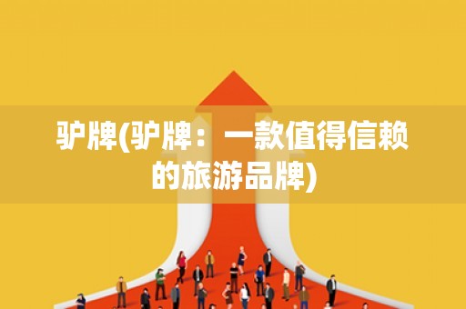 驴牌(驴牌：一款值得信赖的旅游品牌)