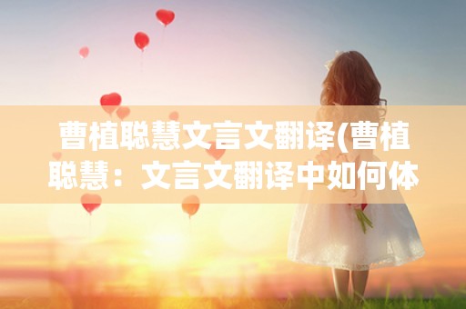 曹植聪慧文言文翻译(曹植聪慧：文言文翻译中如何体现)