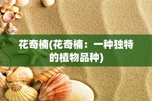 花奇楠(花奇楠：一种独特的植物品种)