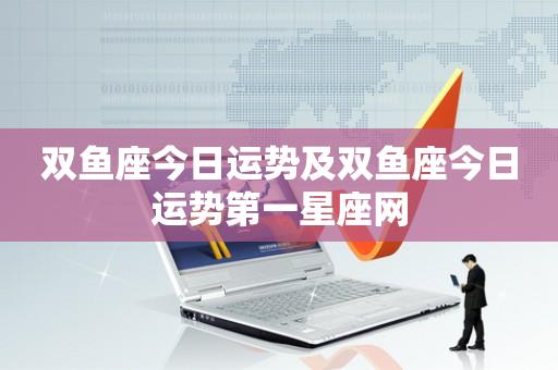 双鱼座今日运势及双鱼座今日运势第一星座网