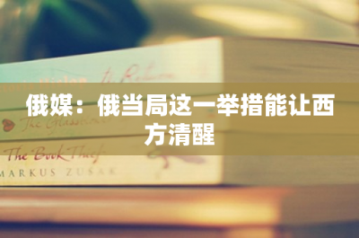 ​俄媒：俄当局这一举措能让西方清醒