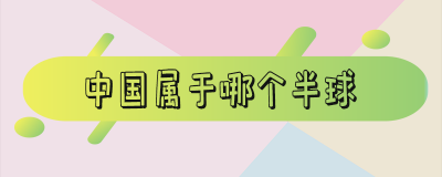​中国属于哪个半球 中国属于哪个半球哪个洲