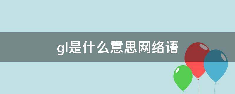 gl是什么意思网络用语，GL是什么缩写 