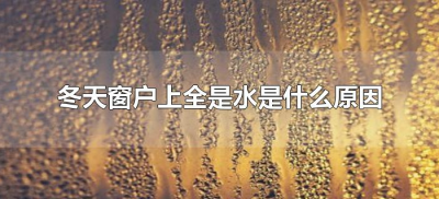 ​冬天窗户上全是水是什么原因（冬天窗户上全是水是怎么回事）