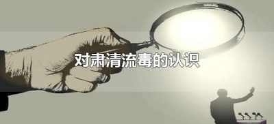 ​对肃清流毒的认识（谈谈对肃清流毒的认识）
