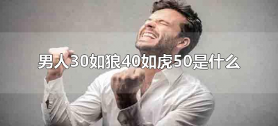 ​男人30如狼40如虎50是什么（男人30如狼40如虎50后面怎么说）