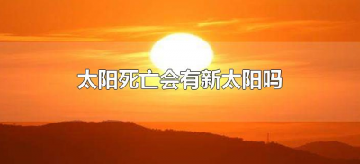 ​太阳死亡会有新太阳吗（太阳死亡后还有太阳吗）