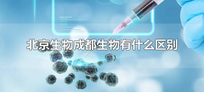 ​北京生物成都生物有什么区别（北京生物和成都生物有何区别）