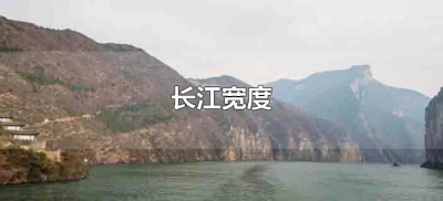 ​长江宽度（长江宽度最宽的地方有多少）