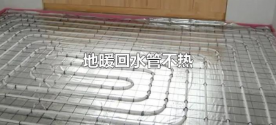 ​地暖回水管不热怎么回事（地暖回水管不热的原因及解决办法）