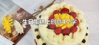 ​生日蛋糕上创意4个字（生日蛋糕上创意字有哪些）