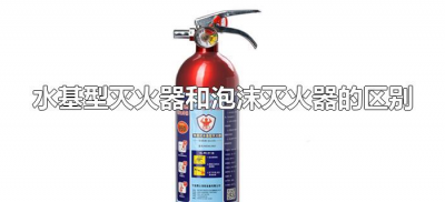 ​水基型灭火器和泡沫灭火器的区别（水基与泡沫灭火器区别）