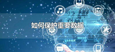 ​如何保护重要数据（什么是最重要的数据保护措施）
