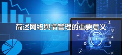 ​简述网络舆情管理的重要意义（网络舆情管理工作的意义）