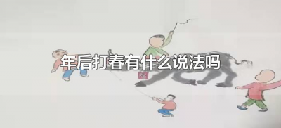 ​年后打春有什么说法吗（年后打春是什么意思）