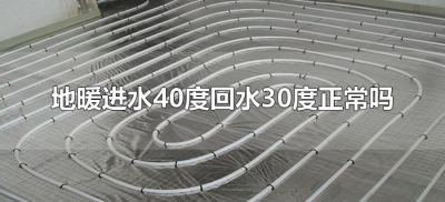​地暖进水40度回水30度正常吗（地暖回水30度行吗）