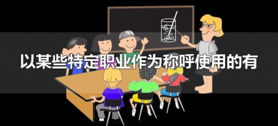 ​以某些特定职业作为称呼使用的有哪些（以某些特定职业作为称呼使用的有什么）