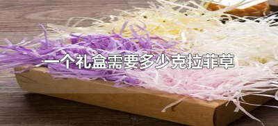 ​一个礼盒需要多少克拉菲草（一个盒子需要多少克拉菲草）
