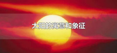 ​太阳的寓意和象征（太阳的寓意和象征意义）