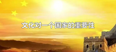 ​文化对一个国家的重要性（文化对一个国家的重要性和意义）