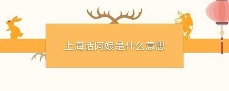 上海话阿娘是什么意思(上海话阿娘是什么意思啊)