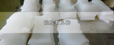 ​硅胶有几种，硅胶的种类与用途