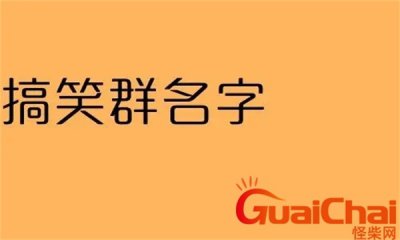 ​搞笑群名昵称 搞笑群名称大全逗比