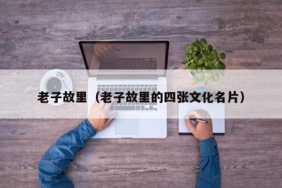 ​老子故里（老子故里的四张文化名片）